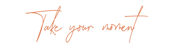 take your moment
